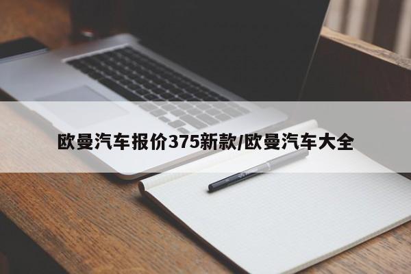 欧曼汽车报价375新款/欧曼汽车大全