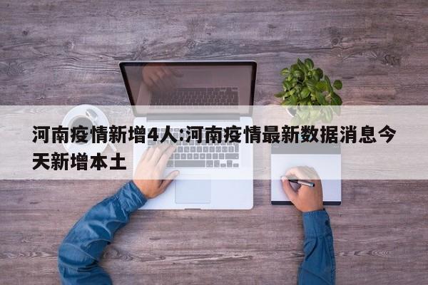 河南疫情新增4人:河南疫情最新数据消息今天新增本土