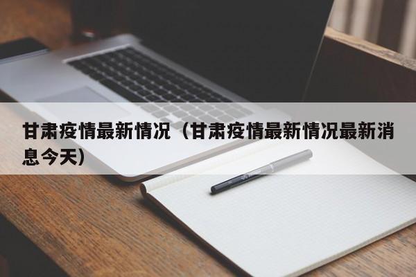 甘肃疫情最新情况(甘肃疫情最新情况最新消息今天)
