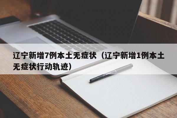 辽宁新增7例本土无症状(辽宁新增1例本土无症状行动轨迹)
