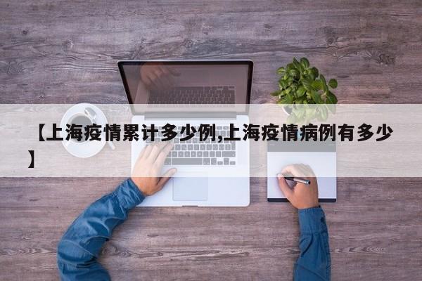 【上海疫情累计多少例,上海疫情病例有多少】