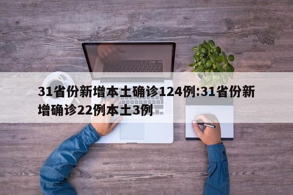 31省份新增本土确诊124例:31省份新增确诊22例本土3例