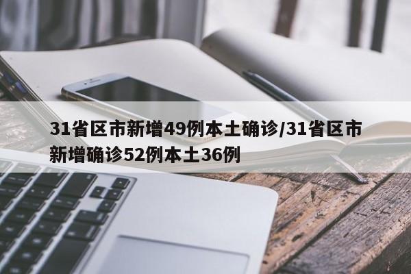 31省区市新增49例本土确诊/31省区市新增确诊52例本土36例