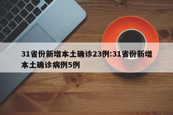 31省份新增本土确诊23例:31省份新增本土确诊病例5例