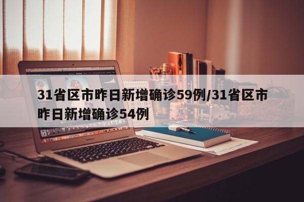 31省区市昨日新增确诊59例/31省区市昨日新增确诊54例