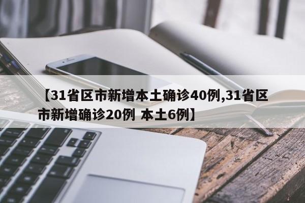 【31省区市新增本土确诊40例,31省区市新增确诊20例 本土6例】