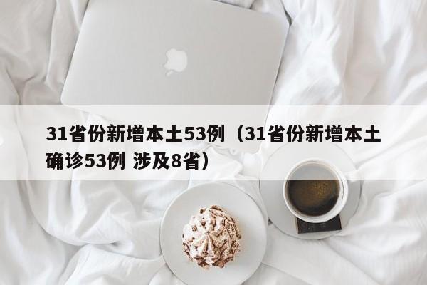 31省份新增本土53例(31省份新增本土确诊53例 涉及8省)