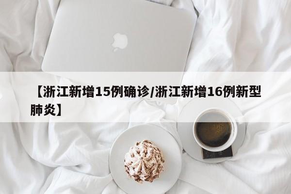 【浙江新增15例确诊/浙江新增16例新型肺炎】