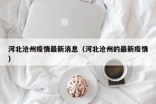 河北沧州疫情最新消息(河北沧州的最新疫情)