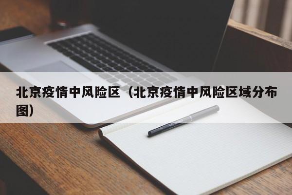北京疫情中风险区(北京疫情中风险区域分布图)