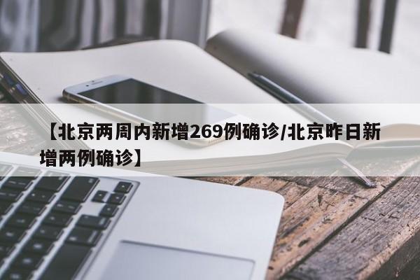 【北京两周内新增269例确诊/北京昨日新增两例确诊】