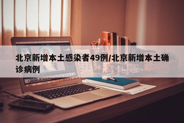 北京新增本土感染者49例/北京新增本土确诊病例