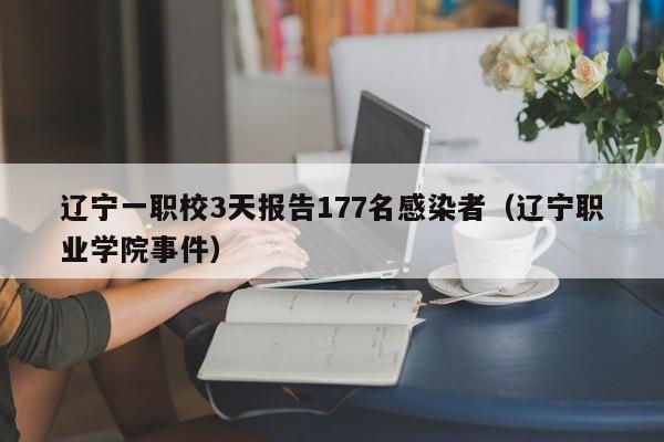 辽宁一职校3天报告177名感染者(辽宁职业学院事件)