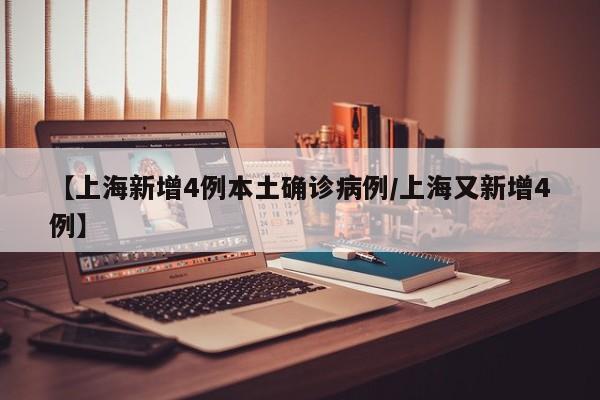 【上海新增4例本土确诊病例/上海又新增4例】