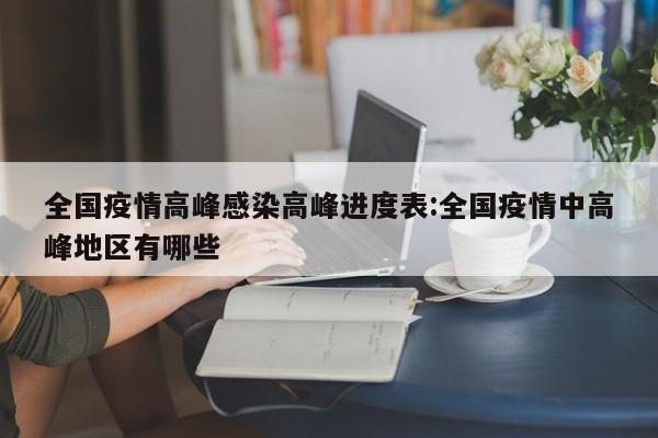 全国疫情高峰感染高峰进度表:全国疫情中高峰地区有哪些