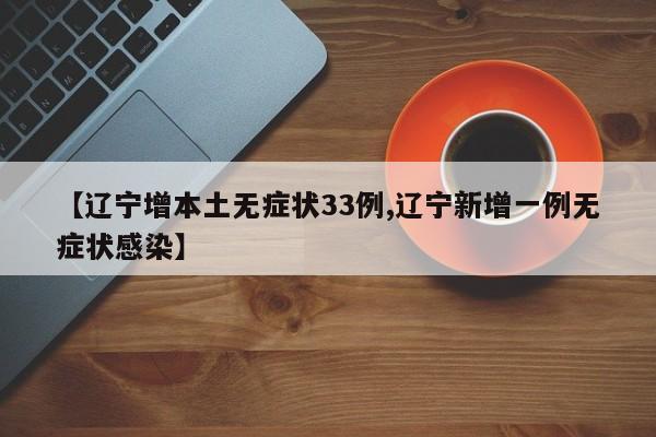 【辽宁增本土无症状33例,辽宁新增一例无症状感染】