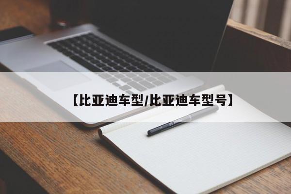 【比亚迪车型/比亚迪车型号】