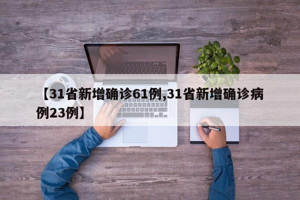 【31省新增确诊61例,31省新增确诊病例23例】