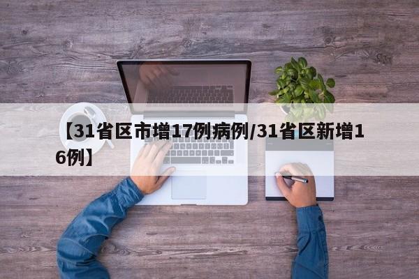 【31省区市增17例病例/31省区新增16例】