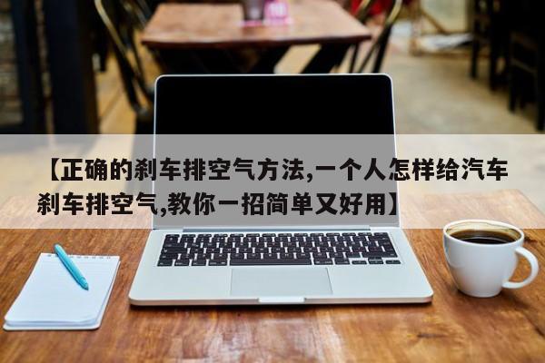 【正确的刹车排空气方法,一个人怎样给汽车刹车排空气,教你一招简单又好用】