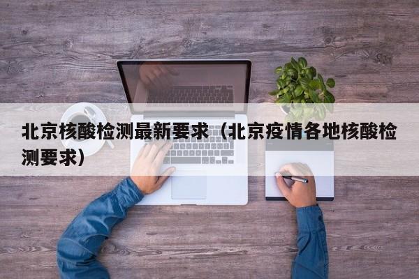 北京核酸检测最新要求(北京疫情各地核酸检测要求)