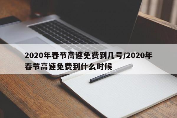 2020年春节高速免费到几号/2020年春节高速免费到什么时候