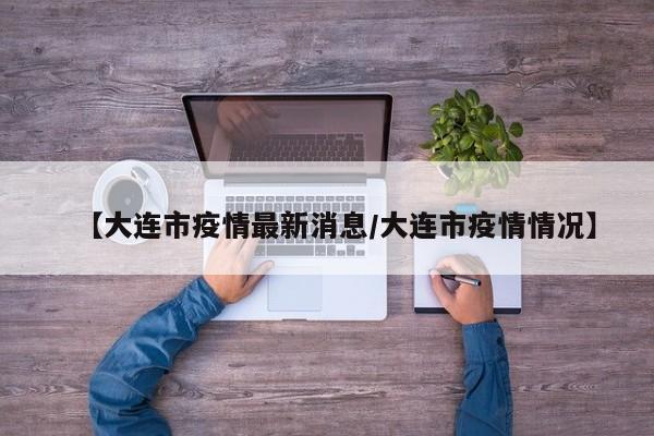 【大连市疫情最新消息/大连市疫情情况】