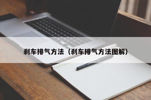 刹车排气方法(刹车排气方法图解)