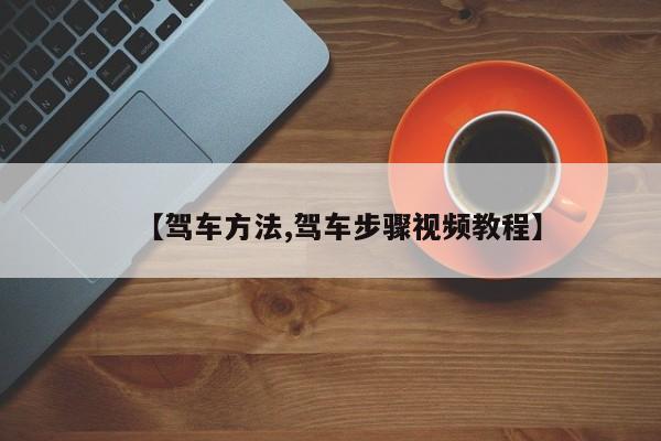 【驾车方法,驾车步骤视频教程】
