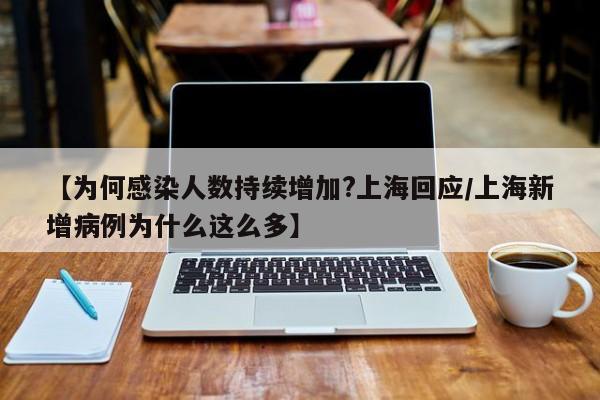 【为何感染人数持续增加?上海回应/上海新增病例为什么这么多】