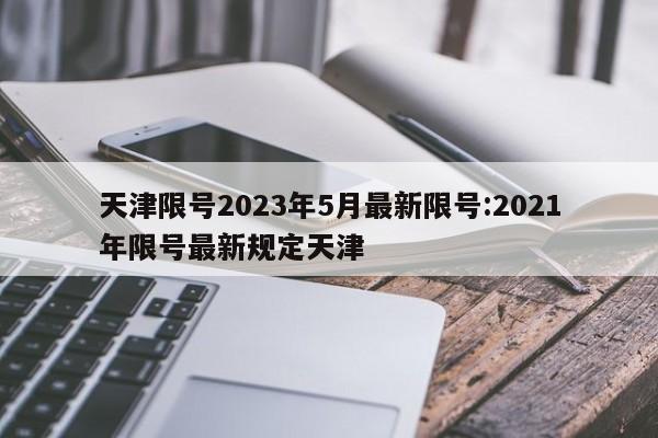 天津限号2023年5月最新限号:2021年限号最新规定天津