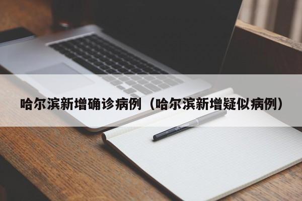 哈尔滨新增确诊病例(哈尔滨新增疑似病例)