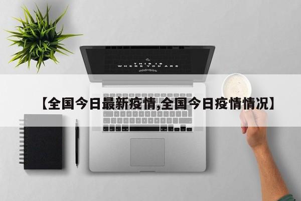 【全国今日最新疫情,全国今日疫情情况】
