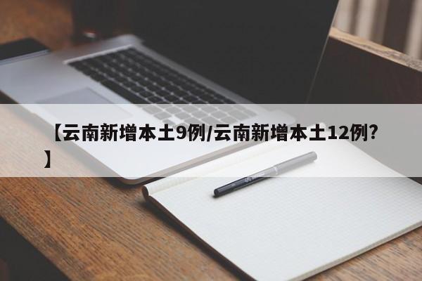 【云南新增本土9例/云南新增本土12例?】