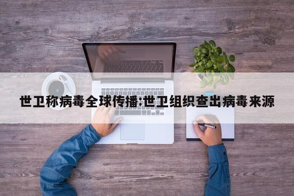世卫称病毒全球传播:世卫组织查出病毒来源