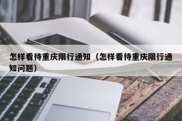怎样看待重庆限行通知(怎样看待重庆限行通知问题)