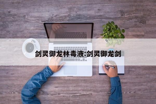 剑灵御龙林毒液:剑灵御龙剑