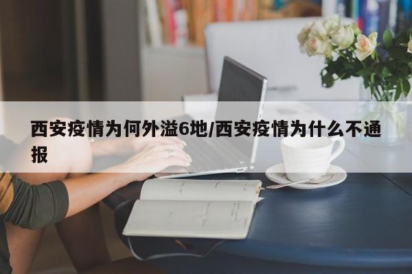 西安疫情为何外溢6地/西安疫情为什么不通报