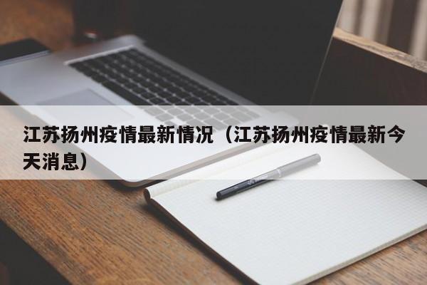 江苏扬州疫情最新情况(江苏扬州疫情最新今天消息)