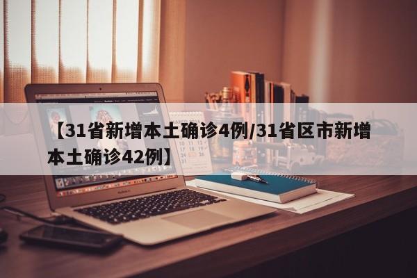 【31省新增本土确诊4例/31省区市新增本土确诊42例】