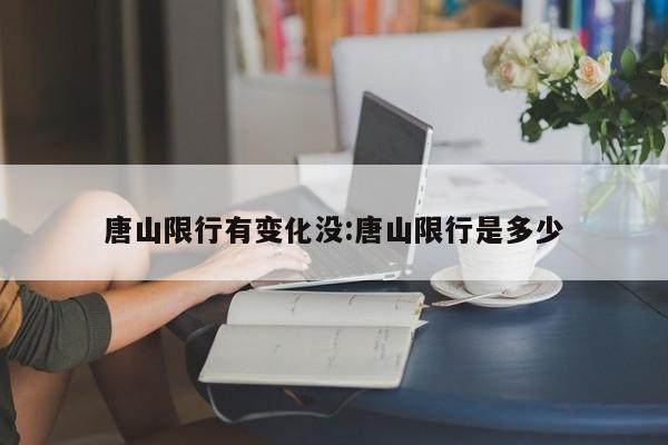 唐山限行有变化没:唐山限行是多少