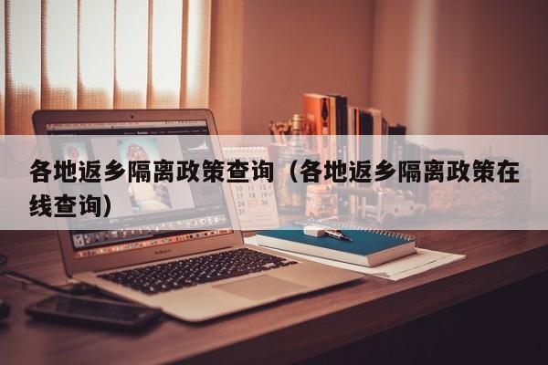 各地返乡隔离政策查询(各地返乡隔离政策在线查询)