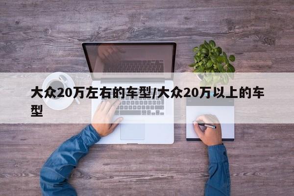 大众20万左右的车型/大众20万以上的车型