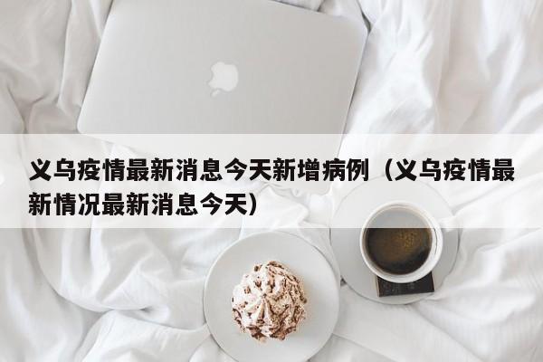 义乌疫情最新消息今天新增病例(义乌疫情最新情况最新消息今天)
