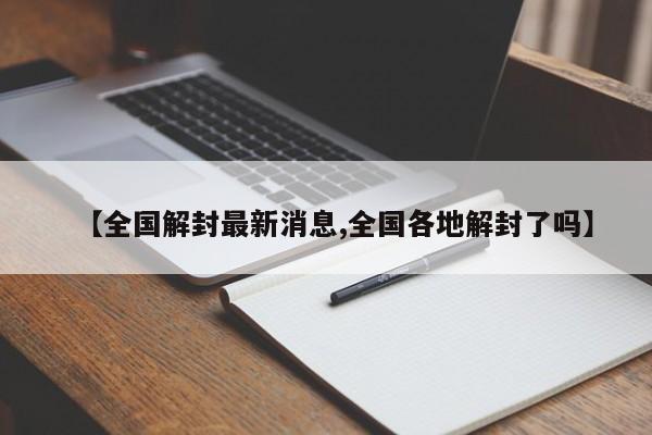 【全国解封最新消息,全国各地解封了吗】