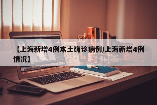 【上海新增4例本土确诊病例/上海新增4例情况】