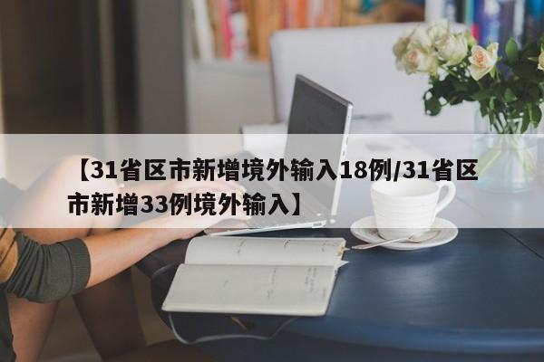 【31省区市新增境外输入18例/31省区市新增33例境外输入】