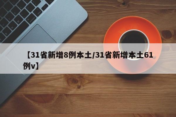 【31省新增8例本土/31省新增本土61例v】