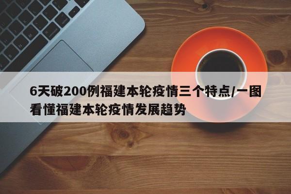 6天破200例福建本轮疫情三个特点/一图看懂福建本轮疫情发展趋势