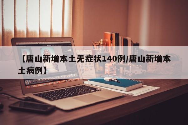 【唐山新增本土无症状140例/唐山新增本土病例】